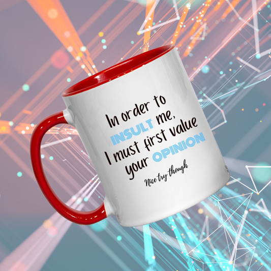 In order to insult me I must first value you opinion -  Mug